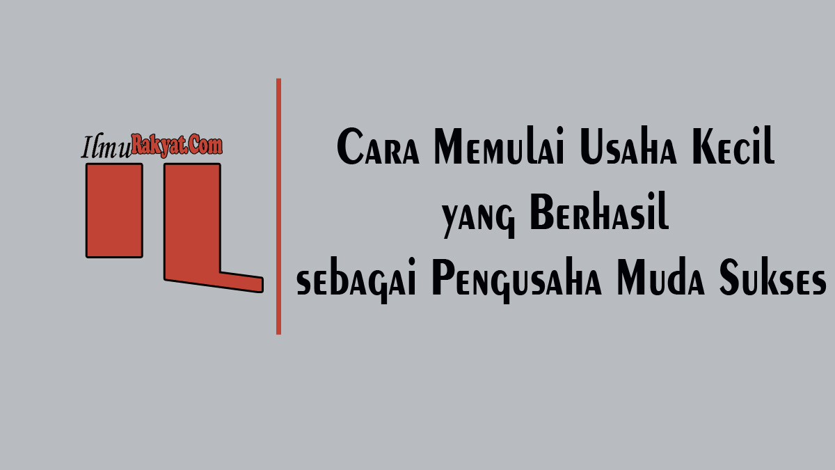 Cara Memulai Usaha Kecil yang Berhasil sebagai Pengusaha Muda Sukses
