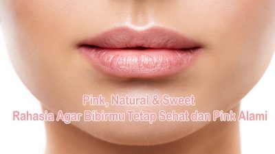 Pink Natural Sweet Rahasia Agar Bibirmu Tetap Sehat dan Pink Alami