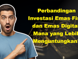Perbandingan Investasi Emas Fisik dan Emas Digital: Mana yang Lebih Menguntungkan?