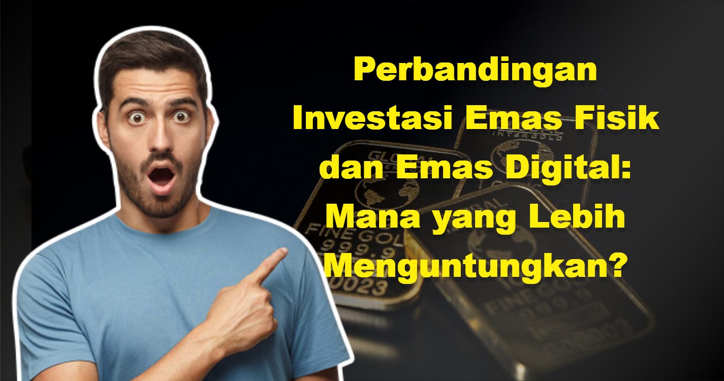 Perbandingan Investasi Emas Fisik dan Emas Digital: Mana yang Lebih Menguntungkan?