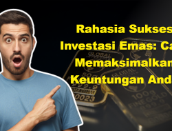 Rahasia Sukses Investasi Emas: Cara Memaksimalkan Keuntungan Anda